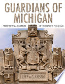 Guardians of Michigan : architectural sculpture of the pleasant peninsulas /