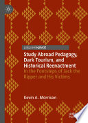 Study abroad pedagogy, dark tourism, and historical reenactment : in the footsteps of Jack the Ripper and his victims /