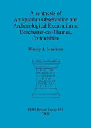 A synthesis of antiquarian observation and archaeological excavation at Dorchester-on-Thames, Oxfordshire /