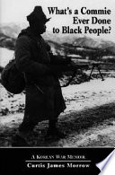 What's a Commie ever done to Black people? : A Korean War memoir of fighting in the U.S. Army's last all negro unit /