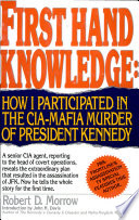 First hand knowledge : how I participated in the CIA-Mafia murder of President Kennedy /