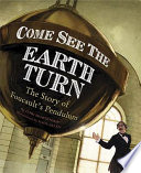 Come see the Earth turn : the story of Léon Foucault /