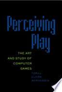Perceiving play : the art and study of computer games /