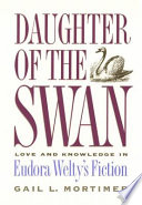 Daughter of the swan : love and knowledge in Eudora Welty's fiction /