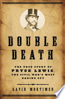 Double death : the true story of Pryce Lewis, the Civil War's most daring spy /
