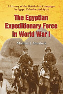 The Egyptian Expeditionary Force in World War I : a history of the British-led campaigns in Egypt, Palestine and Syria /