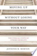 Moving up without losing your way : the ethical costs of upward mobility /