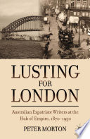 Lusting for London : Australian Expatriate Writers at the Hub of Empire, 1870-1950 /