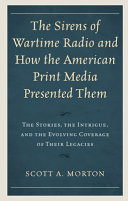 The sirens of wartime radio and how the American print media presented them : the stories, the intrigue, and the evolving coverage of their legacies /