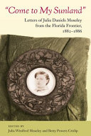 Come to my sunland : letters of Julia Daniels Moseley from the Florida frontier, 1882-1886 /