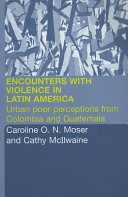 Encounters with violence in Latin America : urban poor perceptions from Colombia and Guatemala /