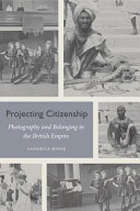 Projecting citizenship : photography and belonging in the British Empire /