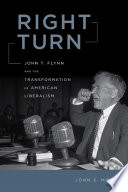 Right turn : John T. Flynn and the transformation of American liberalism /