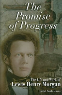 The promise of progress : the life and work of Lewis Henry Morgan /