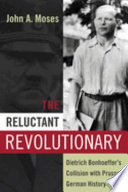 The reluctant revolutionary : Dietrich Bonhoeffer's collision with Prusso-German history /