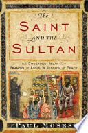 The saint and the sultan : the Crusades, Islam, and Francis of Assisi's mission of peace /