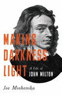 Making darkness light : a life of John Milton /