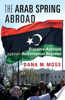 The Arab Spring abroad : diaspora activism against authoritarian regimes /