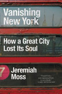 Vanishing New York : how a great city lost its soul /