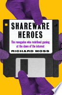 Shareware heroes : the renegades who redefined gaming at the dawn of the Internet /