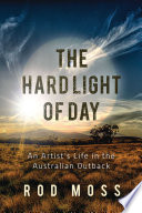 The hard light of day : an artist's life in the Australian Outback /
