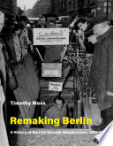 Remaking Berlin : a history of the city through infrastructure, 1920-2020 /