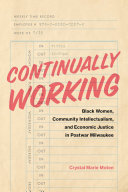 Continually working : Black women, community intellectualism, and economic justice in postwar Milwaukee /