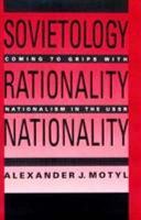 Sovietology, rationality, nationality : coming to grips with nationalism in the USSR /