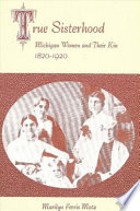True sisterhood : Michigan women and their kin, 1820-1920 /