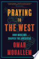 Praying to the West : how Muslims shaped the Americas /