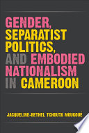 Gender, separatist politics, and embodied nationalism in Cameroon /