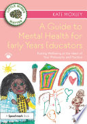 A guide to mental health for early years educators : putting wellbeing at the heart of your philosophy and practice /