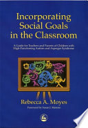 Incorporating social goals in the classroom : a guide for teachers and parents of children with high-functioning autism and Asperger syndrome /