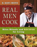 Real men cook : rites, rituals, and recipes for living /