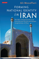 Forming national identity in Iran : the idea of homeland derived from ancient Persian and Islamic imaginations of place /