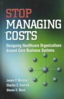 Stop managing costs : designing healthcare organizations around core business systems /