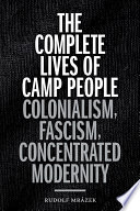 The complete lives of camp people : colonialism, fascism, concentrated modernity /