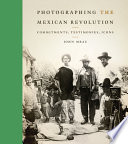 Photographing the Mexican Revolution : commitments, testimonies, icons /