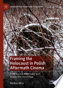 Framing the Holocaust in Polish Aftermath Cinema : Posthumous Materiality and Unwanted Knowledge /