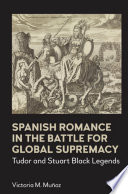 Spanish romance in the battle for global supremacy : Tudor and Stuart Black legends /