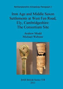 Iron Age and middle Saxon settlements at West Fen Road, Ely, Cambridgeshire : the consortium site /