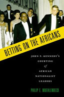 Betting on the Africans : John F. Kennedy's courting of African nationalist leaders /