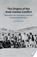 The origins of the Arab-Iranian conflict : nationalism and sovereignty in the Gulf between the World Wars /