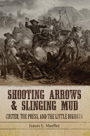 Shooting arrows and slinging mud : Custer, the press, and the Little Bighorn /