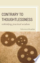 Contrary to thoughtlessness : rethinking practical wisdom /
