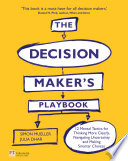 The decision maker's playbook 12 mental tactics for thinking more clearly, navigating uncertainty and making smarter choices /