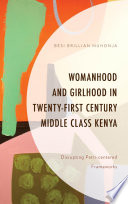 Womanhood and girlhood in twenty-first century middle class Kenya : disrupting patri-centered frameworks /