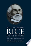 William Marsh Rice and his institute : the centennial edition /