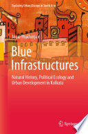 Blue Infrastructures : Natural History, Political Ecology and Urban Development in Kolkata /