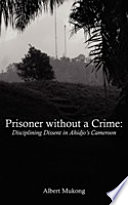 Prisoner without a crime : disciplining dissent in Ahidjo's Cameroon /